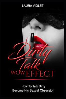 Paperback Dirty Talk Wow Effect - How To Talk Dirty, Become His Sexual Obsession: How To Talk Dirty and Dirty Talking Book