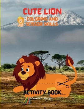 Cute Lion Coloring and Scissor Skills Activity Book: A Cute and Unique Coloring and Scissor Pages with the King of Jungle for Boys, Girls and Kids ... Book for Kids Ages 3-8 Amazing Gift for Kids