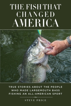 Hardcover The Fish That Changed America: True Stories about the People Who Made Largemouth Bass Fishing an All-American Sport Book