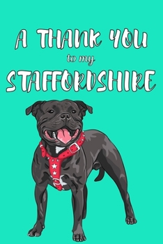 A Thank You To My Staffordshire: Perfect Gratitude Journal For All Dog Owner To Cultivate Happiness