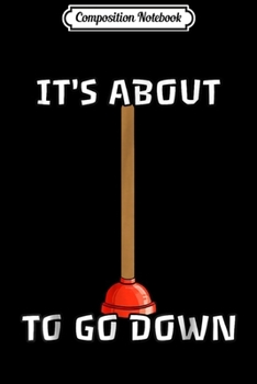 Composition Notebook: Mens Plumber - It's About To Go Down Funny Plunger Gift Journal/Notebook Blank Lined Ruled 6x9 100 Pages