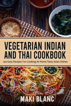 Paperback Vegetarian Indian And Thai Cookbook: 140 Easy Recipes For Cooking At Home Tasty Asian Dishes Book