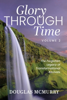 Paperback Glory Through Time Volume 2: The Forgotten Legacy of Transformational Revivals Book