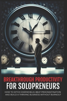 Paperback Breakthrough Productivity for Solopreneurs: Ditch Overwhelm, Beat Procrastination, and Build a Thriving Business Without Burnout Book