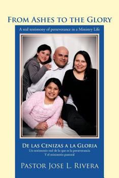 From Ashes to the Glory ; De las Cenizas a la Gloria: A real testimony of perseverance in a Ministry Life ; Un testimonio real de lo que es la perseverancia Y el ministerio pastoral