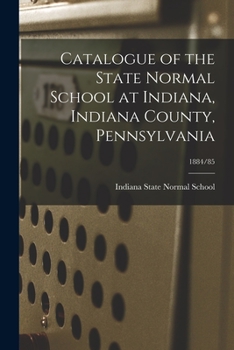 Catalogue of the State Normal School at Indiana, Indiana County, Pennsylvania; 1884/85