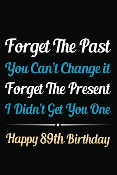 Forget The Past You Can't Change It Forget The Present I Didn't Get You One Happy 89th Birthday: Funny 89th Birthday Gift Journal / Notebook / 89 Year ... Alternative ( 6 x 9 - 120 Blank Lined Pages )