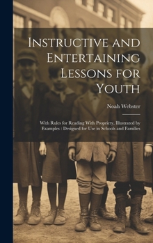 Hardcover Instructive and Entertaining Lessons for Youth: With Rules for Reading With Propriety, Illustrated by Examples: Designed for Use in Schools and Famili Book