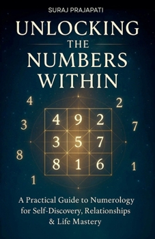 Unlocking The Number Within - Practical Guide to Numerology for Self-Discovery, Relationships & Life Mastery