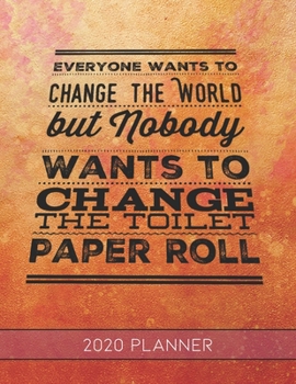 Everyone Wants To Change The World But Nobody Wants to Change The Toilet Paper Roll: This Planner is the Perfect Gift For Your Mom, Your Wife You Love ... or Whenever So She Can Stay Organized.