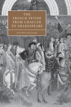 The French Fetish from Chaucer to Shakespeare (Cambridge Studies in Renaissance Literature and Culture)