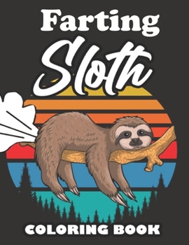 Farting Sloth Coloring Book: Farting Animals Coloring Book for Adults, Gag Gift for Sloth Lovers, Book Full of Lazy Sloths, Adorable Sloths, Funny Sloths, Farting Sloths