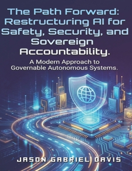 The Path Forward: Restructuring AI for Safety, Security & Sovereign Accountability.: A Modern Approach to Modern Autonomous Systems.