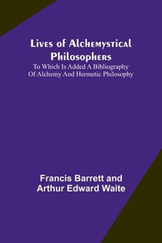 Paperback Lives of alchemystical philosophers: To which is added a bibliography of alchemy and hermetic philosophy Book