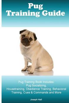 Paperback Pug Training Guide. Pug Training Book Includes: Pug Socializing, Housetraining, Obedience Training, Behavioral Training, Cues & Commands and More Book