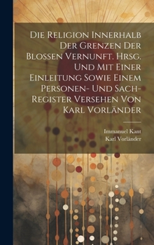 Die Religion innerhalb der Grenzen der blossen Vernunft. Hrsg. und mit einer Einleitung sowie einem Personen- und Sach-register Versehen von Karl Vorl
