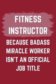 Paperback Fitness Instructor Because Badass Miracle Worker Isn't An Official Job Title: A Fitness Instructor Journal Notebook to Write Down Things, Take Notes, Book