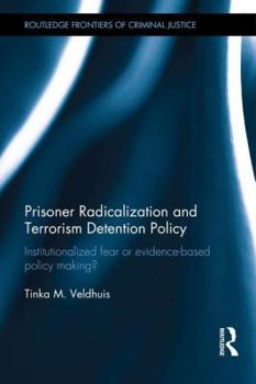Hardcover Prisoner Radicalization and Terrorism Detention Policy: Institutionalized Fear or Evidence-Based Policy Making? Book