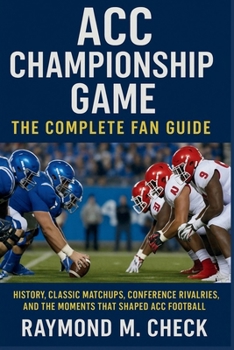 ACC Championship Game: The Complete Fan Guide: History, classic matchups, conference rivalries, and the moments that shaped ACC football