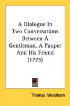 A Dialogue in Two Conversations Between a Gentleman, a Pauper and His Friend, Intended As an Answer to a Pamphlet ... by ... [R.] Potter Intitled Observations On the Poor Laws