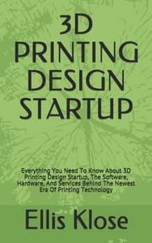 Paperback 3D Printing Design Startup: Everything You Need To Know About 3D Printing Design Startup, The Software, Hardware, And Services Behind The Newest E Book