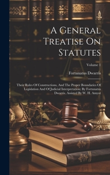 Hardcover A General Treatise On Statutes: Their Rules Of Constructions, And The Proper Boundaries Of Legislation And Of Judicial Interpretation: By Fortunatus D Book