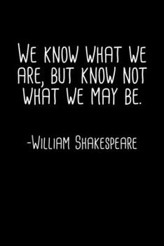 We Know What We Are But Know Not What We May Be William Shakespeare Quote Notebook: Blank Lined Journal (Best Student or Teacher Gift): 6 x 9 inches // 120 Lined Blank Pages // College Ruled