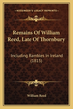 Paperback Remains Of William Reed, Late Of Thornbury: Including Rambles In Ireland (1815) Book