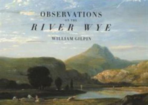 Observations on the River Wye: And Several Parts of South Wales, Relative Chiefly to Picturesque Beauty: Made in the Summer of the Year 1770