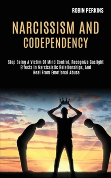 Paperback Narcissism and Codependency: Stop Being a Victim of Mind Control, Recognize Gaslight Effects in Narcissistic Relationships, and Heal From Emotional Book