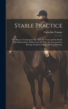 Hardcover Stable Practice: Or, Hints on Training for the Turf, the Chase and the Road: With Observations Addressed to all who are Concerned in Ra Book