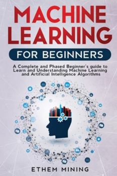 Paperback Machine Learning for Beginners: A Complete and Phased Beginner's Guide to Learning and Understanding Machine Learning and Artificial Intelligence Book