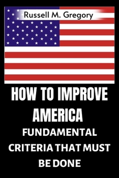 How to Improve America: Fundamental Criteria that Must Be Done