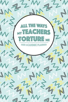 Paperback All the Ways My Teachers Torture Me: 2020 Academic Planner Book