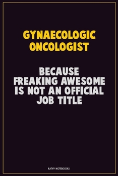 Gynaecologic oncologist, Because Freaking Awesome Is Not An Official Job Title: Career Motivational Quotes 6x9 120 Pages Blank Lined Notebook Journal
