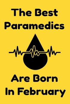 The Best Paramedics Are Born In February : Journal Gift For Women/Men/Boss/Coworkers/Colleagues/Students/Friends, Notebook Birthday Gift for Paramedics: Lined Notebook / Journal Gift, 120 Pages, 6x9.