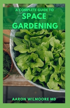THE COMPLETE GUIDE TO SPACE GARDENING: The Essential Guide to Start and Sustain a Thriving Garden