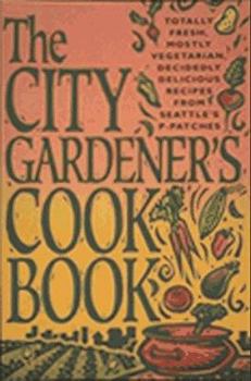 Paperback The City Gardener's Cookbook: Totally Fresh, Mostly Vegetarian, Decidedly Delicious Recipes from Seattle's P-Patches Book