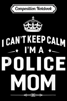 Composition Notebook: I Can't Keep Calm I'm A Police Mom Women Gift Journal/Notebook Blank Lined Ruled 6x9 100 Pages