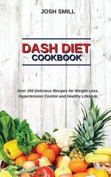 Dash Diet Cookbook: Over 250 Delicious Recipes for Weight Loss, Hypertension Control and Healthy Lifestyle