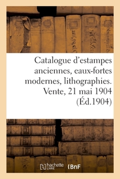 Paperback Catalogue d'Estampes Anciennes, Écoles Française Et Anglaise Du Xviiie Siècle, Eaux-Fortes Modernes: Lithographies. Vente, 21 Mai 1904 [French] Book