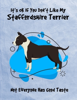 Paperback It's OK If You Don't Like My Staffordshire Terrier Not Everyone Has Good Taste: Un-Dated Planner Gift Notebook for Dog and Puppy Lovers Book