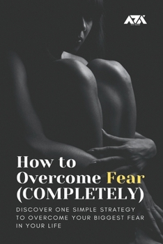 Paperback How to Overcome Fear (COMPLETELY): Discover One Simple Strategy to Overcome Your Biggest Fear in Your Life Book