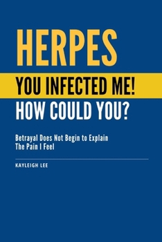 HERPES: You Infected Me! How Could You?: Betrayal Does Not Begin to Explain The Pain I Feel - Herpes Book