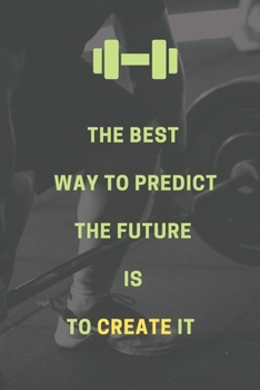 The best  way to predict the future  is  to create it: Bodybuilding Journal, Physical Fitness Journal, Fitness Log Books, Workout Log Books For Women ... Daily Fitness Sheet) (Gym Motivational)