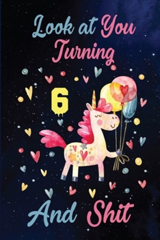 Look at You Turning 6 And Shit: Birthday Gift for 6 Years Old Unicorn Lover. 100 Pages 6*9 inch Notebook Diary Journal. A Funny 6th Birthday ... Women - Friend Turning 6 Year Old Gag Gift.