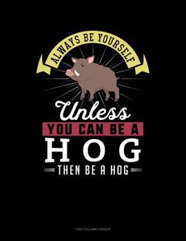 Paperback Always Be Yourself Unless You Can Be a Hog Then Be a Hog: Two Column Ledger Book