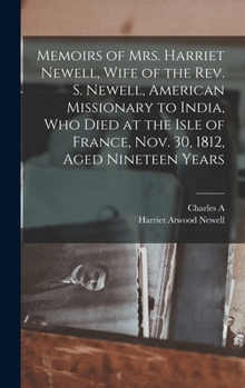 Hardcover Memoirs of Mrs. Harriet Newell, Wife of the Rev. S. Newell, American Missionary to India, who Died at the Isle of France, Nov. 30, 1812, Aged Nineteen Book