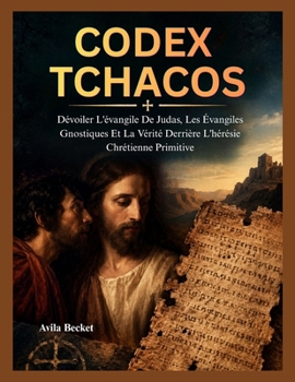 CODEX TCHACOS: Dévoiler L'évangile De Judas, Les Évangiles Gnostiques Et La Vérité Derrière L'hérésie Chrétienne Primitive (French Edition)
