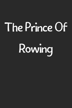 The Prince Of Rowing: Lined Journal, 120 Pages, 6 x 9, Funny Rowing Gift Idea, Black Matte Finish (The Prince Of Rowing Journal)